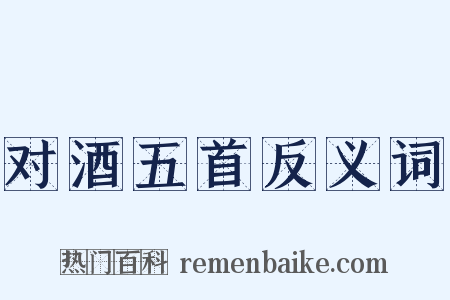 对酒五首反义词是什么意思的图片